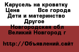 Карусель на кроватку › Цена ­ 700 - Все города Дети и материнство » Другое   . Новгородская обл.,Великий Новгород г.